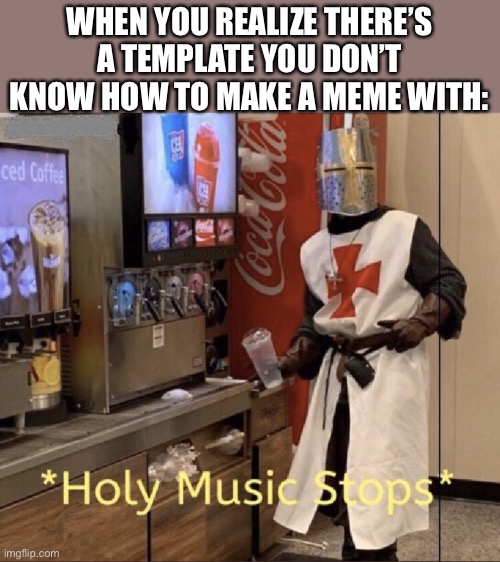 LOL | WHEN YOU REALIZE THERE’S A TEMPLATE YOU DON’T KNOW HOW TO MAKE A MEME WITH: | image tagged in holy music stops,memes,funny,imgflip | made w/ Imgflip meme maker