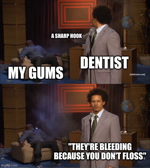 LIKE WHY | A SHARP HOOK; DENTIST; MY GUMS; "THEY'RE BLEEDING BECAUSE YOU DON'T FLOSS" | image tagged in memes,who killed hannibal,funny | made w/ Imgflip meme maker