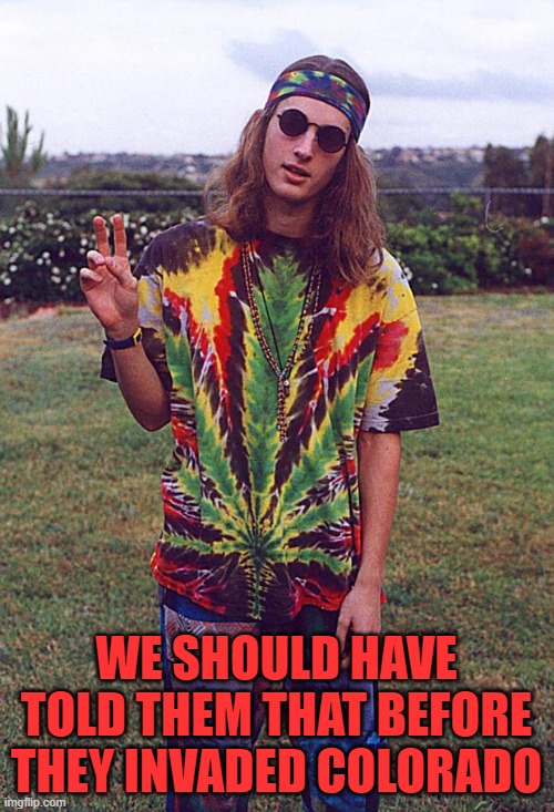 Hippie | WE SHOULD HAVE TOLD THEM THAT BEFORE THEY INVADED COLORADO | image tagged in hippie | made w/ Imgflip meme maker