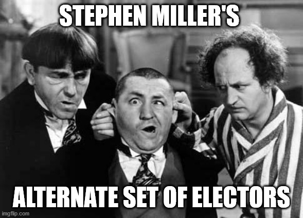 Stephen Miller:  "An Alternate Set of Electors will Name Trump the Winner of 2020 Election" - 12/14/20 | STEPHEN MILLER'S; ALTERNATE SET OF ELECTORS | image tagged in three stooges | made w/ Imgflip meme maker