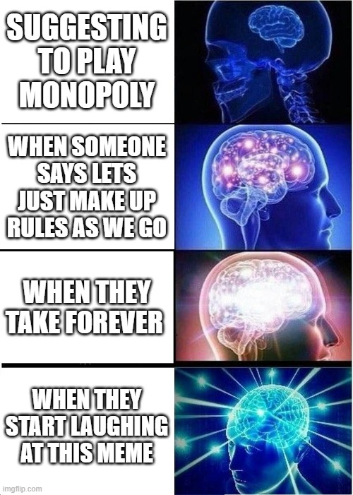 Expanding Brain | SUGGESTING TO PLAY MONOPOLY; WHEN SOMEONE SAYS LETS JUST MAKE UP RULES AS WE GO; WHEN THEY TAKE FOREVER; WHEN THEY START LAUGHING AT THIS MEME | image tagged in memes,expanding brain | made w/ Imgflip meme maker
