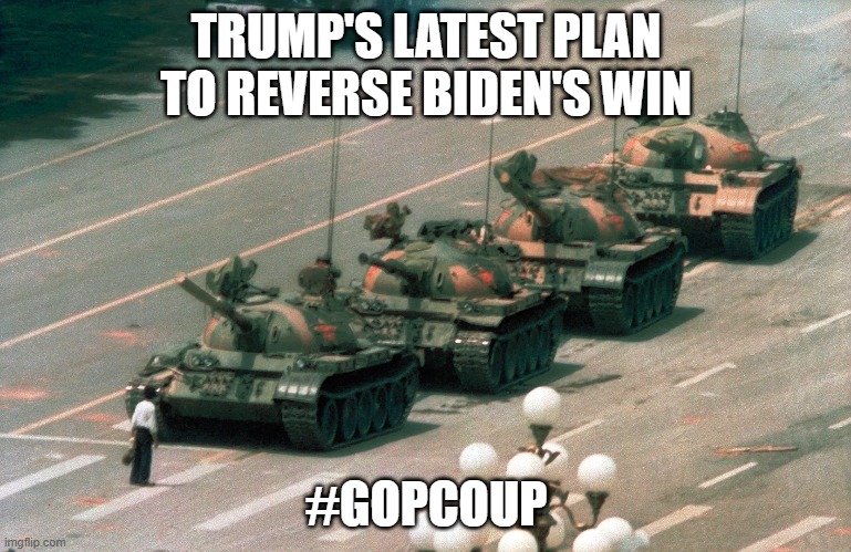 Trump's Latest Plan | TRUMP'S LATEST PLAN TO REVERSE BIDEN'S WIN; #GOPCOUP | image tagged in tienanmen square tank guy,trump lost,biden won,gop coup,coup,trump coup | made w/ Imgflip meme maker