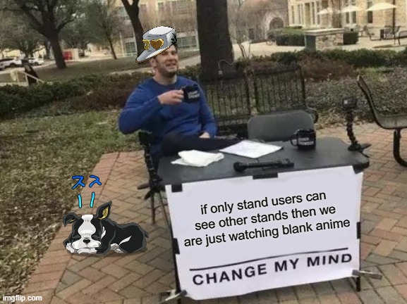 is this a jojo reference?????????? | if only stand users can see other stands then we are just watching blank anime | image tagged in memes,change my mind | made w/ Imgflip meme maker