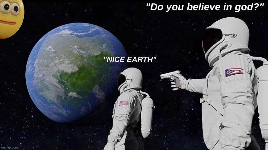 Always Has Been Meme | "Do you believe in god?"; "NICE EARTH" | image tagged in memes,always has been | made w/ Imgflip meme maker