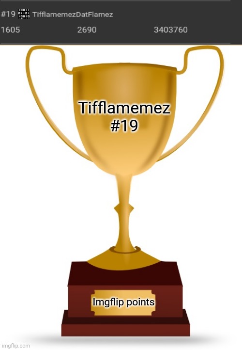 #19 |  Tifflamemez
#19; Imgflip points | image tagged in blank trophy,memes,meme,imgflip points,points,imgflip user | made w/ Imgflip meme maker