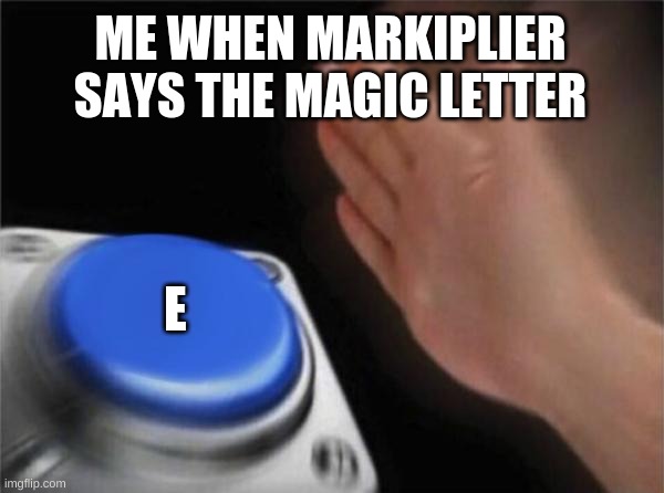 Blank Nut Button Meme | ME WHEN MARKIPLIER SAYS THE MAGIC LETTER; E | image tagged in memes,blank nut button | made w/ Imgflip meme maker
