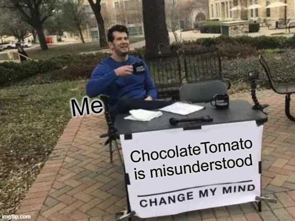Bruh, ChocolateTomato is not what you think he is... he's only bullying because he is heartbroken. | Me; ChocolateTomato is misunderstood | image tagged in memes,change my mind | made w/ Imgflip meme maker