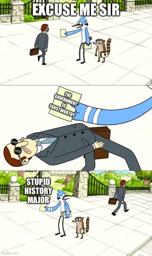 Dogding the Flyer Template | EXCUSE ME SIR; THE GOVERNMENT IS TRUSTWORTHY; STUPID HISTORY MAJOR | image tagged in dogding the flyer template | made w/ Imgflip meme maker