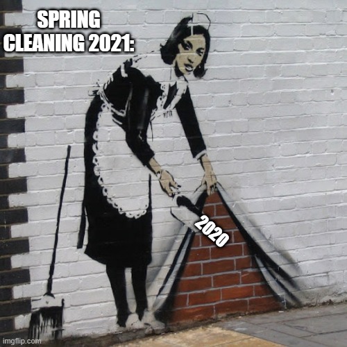 Spring Cleaning | SPRING CLEANING 2021:; 2020 | image tagged in 2020,2020 sucks,spring cleaning | made w/ Imgflip meme maker