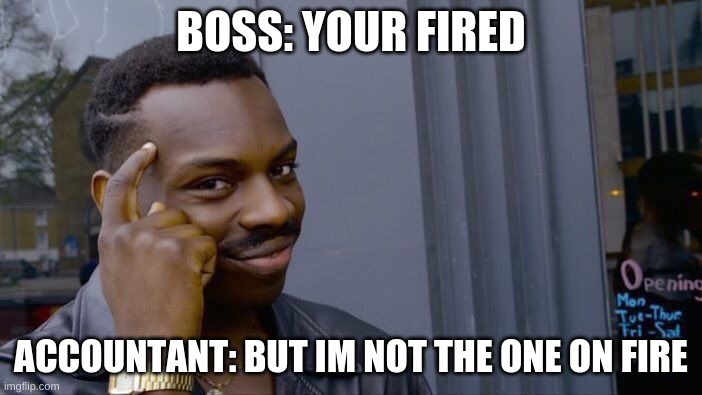 Roll Safe Think About It | BOSS: YOUR FIRED; ACCOUNTANT: BUT IM NOT THE ONE ON FIRE | image tagged in memes,roll safe think about it | made w/ Imgflip meme maker