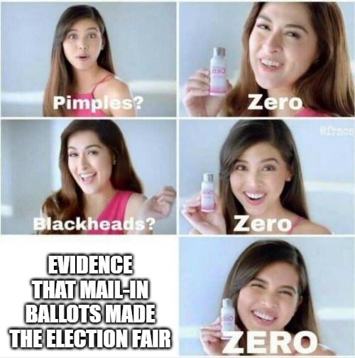 Pimples? Zero | EVIDENCE THAT MAIL-IN BALLOTS MADE THE ELECTION FAIR | image tagged in pimples zero | made w/ Imgflip meme maker