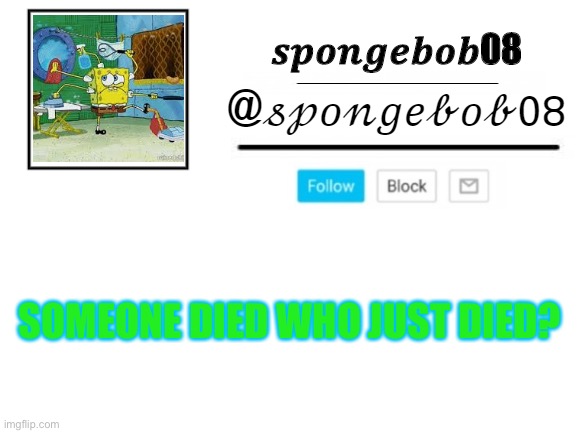 spongebob08 announcement template | SOMEONE DIED WHO JUST DIED? | image tagged in spongebob08 announcement template | made w/ Imgflip meme maker