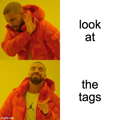 Drake Hotline Bling |  look at; the tags | image tagged in never gonna give you up,never gonna let you down,never gonna run around and desert you,never gonna make you cry | made w/ Imgflip meme maker