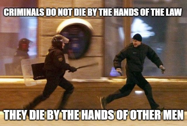 Police Chasing Guy | CRIMINALS DO NOT DIE BY THE HANDS OF THE LAW; THEY DIE BY THE HANDS OF OTHER MEN | image tagged in police chasing guy | made w/ Imgflip meme maker