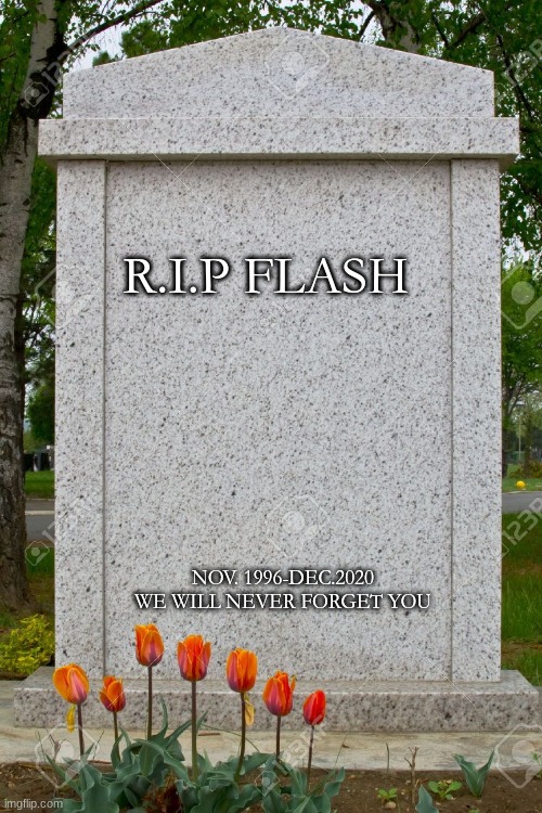 T-T
2020 is getting worse. |  R.I.P FLASH; NOV. 1996-DEC.2020
WE WILL NEVER FORGET YOU | image tagged in blank gravestone | made w/ Imgflip meme maker