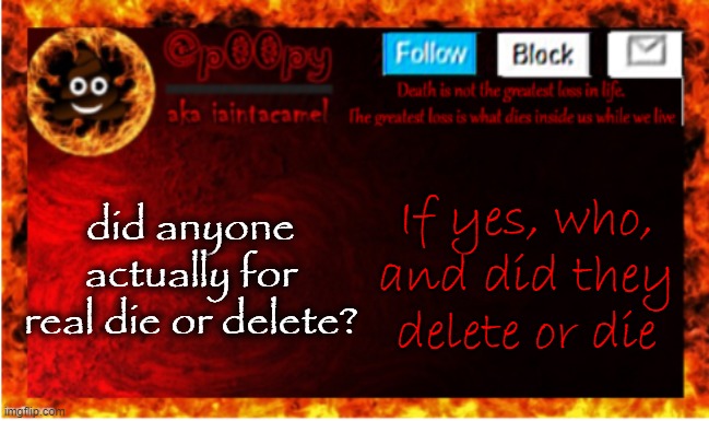 did anyone actually for real die or delete? If yes, who, and did they delete or die | image tagged in iaintacamel | made w/ Imgflip meme maker