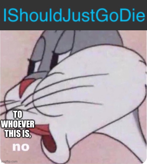 TO WHOEVER THIS IS, | image tagged in bugs bunny no | made w/ Imgflip meme maker