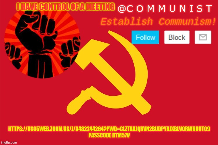 communist | I HAVE CONTROL OF A MEETING; HTTPS://US05WEB.ZOOM.US/J/3482244264?PWD=CLZTAKJQRVN2BUDPYNJXBLVORWNDUT09 PASSCODE DTM57V | image tagged in communist | made w/ Imgflip meme maker