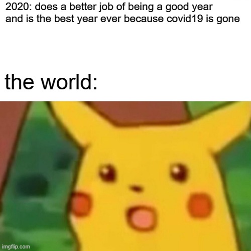 Surprised Pikachu Meme | 2020: does a better job of being a good year
and is the best year ever because covid19 is gone; the world: | image tagged in memes,surprised pikachu | made w/ Imgflip meme maker