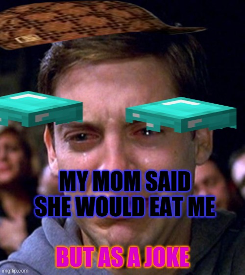 crying peter parker | MY MOM SAID SHE WOULD EAT ME; BUT AS A JOKE | image tagged in crying peter parker | made w/ Imgflip meme maker