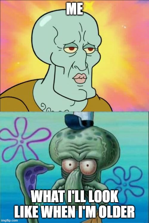 me when im older | ME; WHAT I'LL LOOK LIKE WHEN I'M OLDER | image tagged in memes,squidward | made w/ Imgflip meme maker