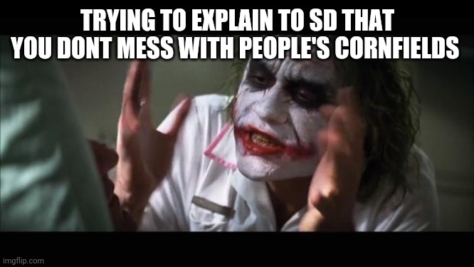 Sd is my wife btw | TRYING TO EXPLAIN TO SD THAT YOU DONT MESS WITH PEOPLE'S CORNFIELDS | image tagged in memes,and everybody loses their minds | made w/ Imgflip meme maker