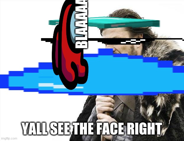 Brace Yourselves X is Coming | BLAAAAAA; YALL SEE THE FACE RIGHT | image tagged in memes,brace yourselves x is coming | made w/ Imgflip meme maker