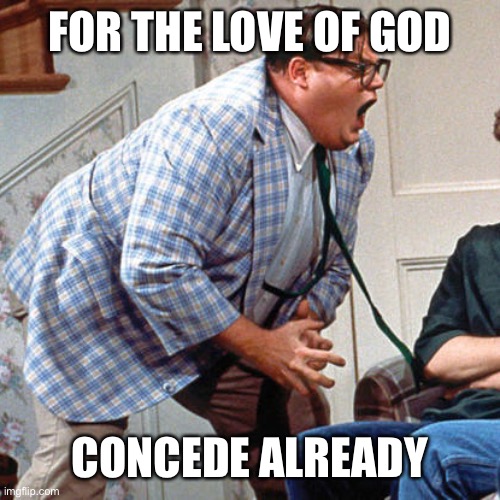 Chris Farley For the love of god | FOR THE LOVE OF GOD; CONCEDE ALREADY | image tagged in chris farley for the love of god | made w/ Imgflip meme maker