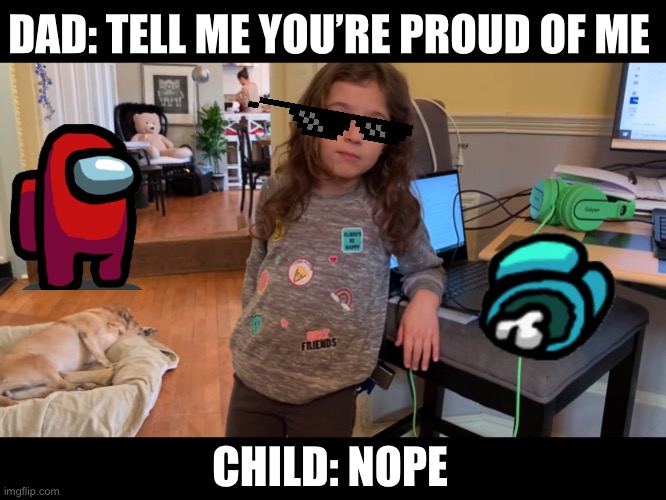 Vivafrei after completing speedrun | DAD: TELL ME YOU’RE PROUD OF ME; CHILD: NOPE | image tagged in contra,child,dad,roasted,vivafrei,vlawg | made w/ Imgflip meme maker