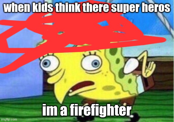 Mocking Spongebob Meme | when kids think there super heros; im a firefighter | image tagged in memes,mocking spongebob | made w/ Imgflip meme maker