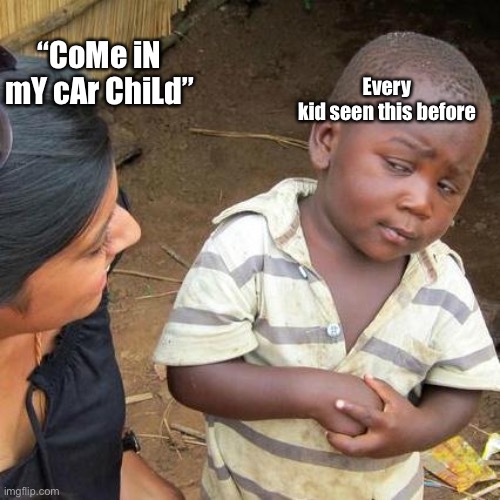Third World Skeptical Kid | Every kid seen this before; “CoMe iN mY cAr ChiLd” | image tagged in memes,third world skeptical kid | made w/ Imgflip meme maker