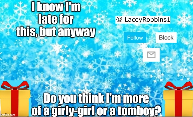 Lacey Christmas announcement | I know I'm late for this, but anyway; Do you think I'm more of a girly-girl or a tomboy? | image tagged in lacey christmas announcement | made w/ Imgflip meme maker