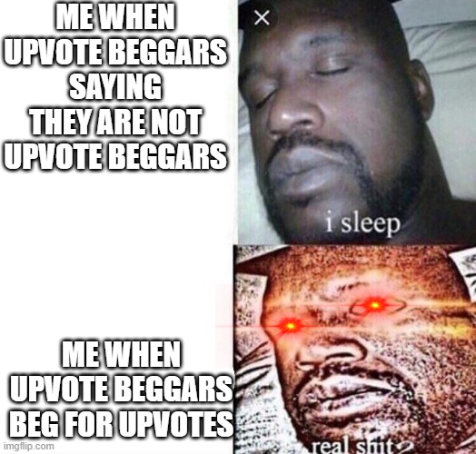 This is not me begging for upvotes | ME WHEN UPVOTE BEGGARS SAYING THEY ARE NOT UPVOTE BEGGARS; ME WHEN UPVOTE BEGGARS BEG FOR UPVOTES | image tagged in i sleep real shit | made w/ Imgflip meme maker