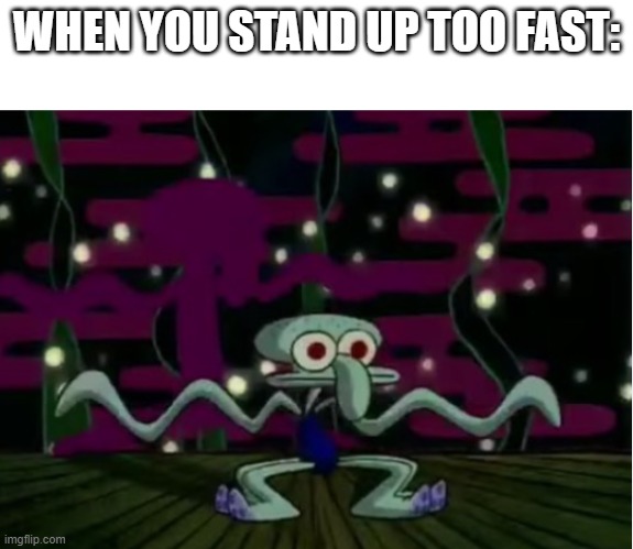 When you stand up too fast | WHEN YOU STAND UP TOO FAST: | image tagged in squidward | made w/ Imgflip meme maker