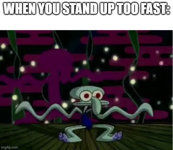 When You Stand Up Too Fast Imgflip