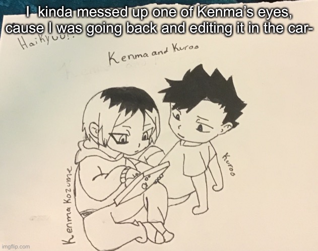 I  kinda messed up one of Kenma’s eyes, cause I was going back and editing it in the car- | made w/ Imgflip meme maker