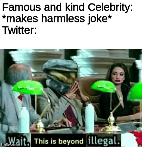 jokes around about wearing a different outfit = immediate racist | Famous and kind Celebrity: 
*makes harmless joke*
Twitter: | image tagged in wait this is beyond illegal | made w/ Imgflip meme maker