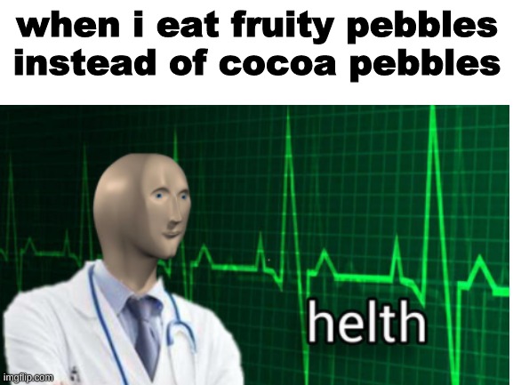 Fruit is always healthy | when i eat fruity pebbles instead of cocoa pebbles | image tagged in memes | made w/ Imgflip meme maker