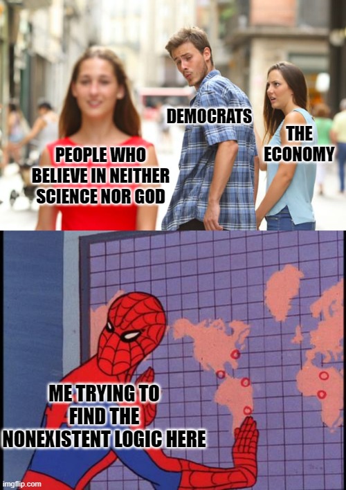 LGBT rights over the economy after a pandemic? | DEMOCRATS; THE ECONOMY; PEOPLE WHO BELIEVE IN NEITHER SCIENCE NOR GOD; ME TRYING TO FIND THE NONEXISTENT LOGIC HERE | image tagged in memes,distracted boyfriend,spiderman map,politics,stupid liberals,liberal logic | made w/ Imgflip meme maker