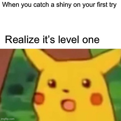 Surprised Pikachu | When you catch a shiny on your first try; Realize it’s level one | image tagged in memes,surprised pikachu | made w/ Imgflip meme maker