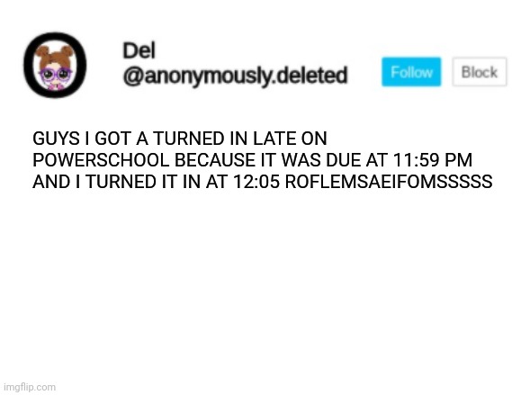 WAS HE LIKE CHILLING THERE TO SEE WHOD TURN IT IN 6 MINUTES LATE?! XDDD | GUYS I GOT A TURNED IN LATE ON POWERSCHOOL BECAUSE IT WAS DUE AT 11:59 PM AND I TURNED IT IN AT 12:05 ROFLEMSAEIFOMSSSSS | image tagged in del announcement | made w/ Imgflip meme maker