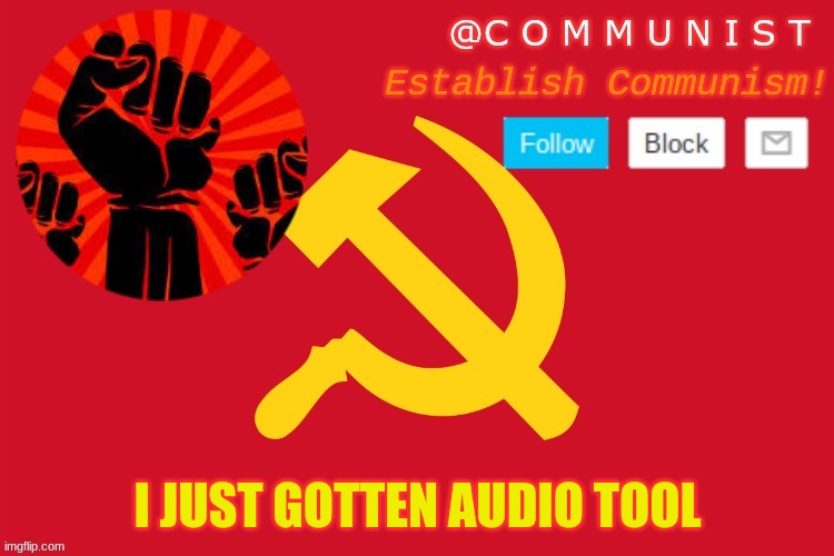i meant i have an account in audio tool | I JUST GOTTEN AUDIO TOOL | image tagged in communist | made w/ Imgflip meme maker