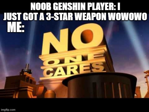 No One Cares That You Got A 3-Star Weapon In Genshin Impact. | NOOB GENSHIN PLAYER: I JUST GOT A 3-STAR WEAPON WOWOWO; ME: | image tagged in no one cares | made w/ Imgflip meme maker