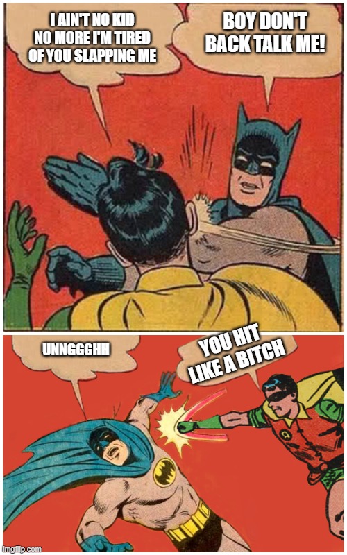 Robin Fights Back | BOY DON'T BACK TALK ME! I AIN'T NO KID NO MORE I'M TIRED OF YOU SLAPPING ME; YOU HIT LIKE A BITCH; UNNGGGHH | image tagged in robin the man,batman gets his jaw broke | made w/ Imgflip meme maker