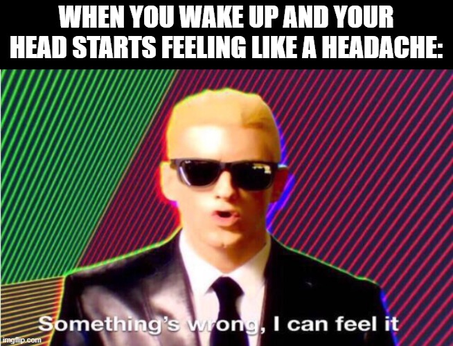 I woke up yesterday feeling like bedrock | WHEN YOU WAKE UP AND YOUR HEAD STARTS FEELING LIKE A HEADACHE: | image tagged in something s wrong | made w/ Imgflip meme maker