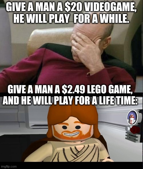 yes, I'm referring to the Lego star wars complete saga | GIVE A MAN A $20 VIDEOGAME, HE WILL PLAY  FOR A WHILE. GIVE A MAN A $2.49 LEGO GAME, AND HE WILL PLAY FOR A LIFE TIME: | image tagged in memes,captain picard facepalm,lego,star wars | made w/ Imgflip meme maker