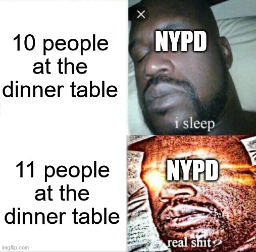 Sleeping Shaq | 10 people at the dinner table; NYPD; 11 people at the dinner table; NYPD | image tagged in memes,sleeping shaq,kung flu,happy thanksgiving | made w/ Imgflip meme maker