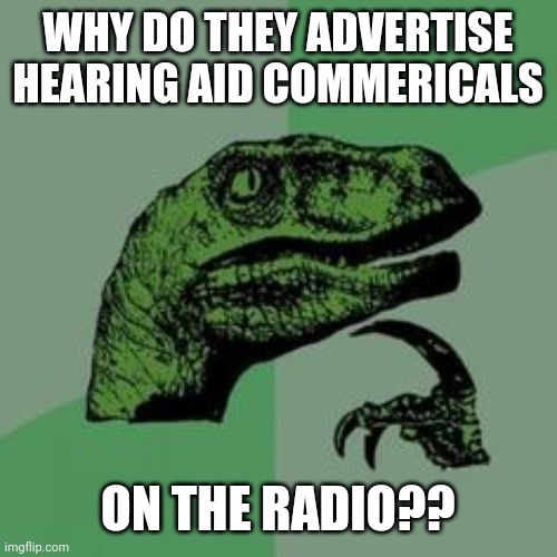 Hearing aids | WHY DO THEY ADVERTISE HEARING AID COMMERICALS; ON THE RADIO?? | image tagged in time raptor,thinking black guy,donald trump,liberals | made w/ Imgflip meme maker