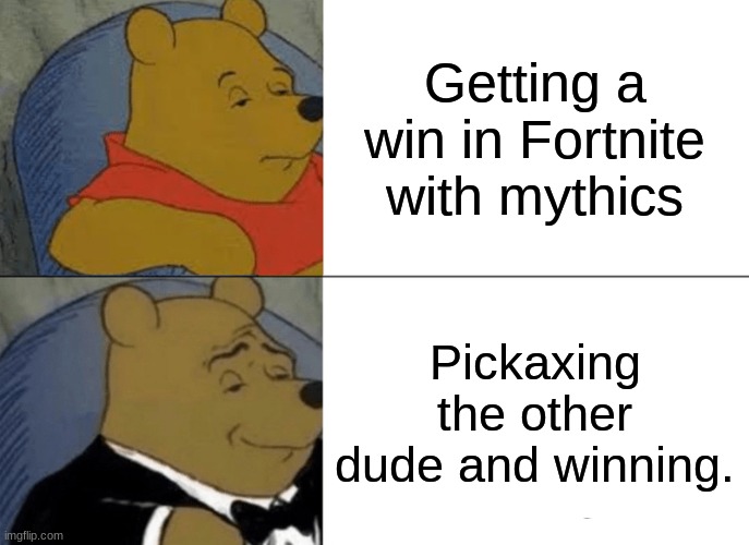 Fortnite Logics | Getting a win in Fortnite with mythics; Pickaxing the other dude and winning. | image tagged in memes,tuxedo winnie the pooh,fortnite meme,fortnite | made w/ Imgflip meme maker