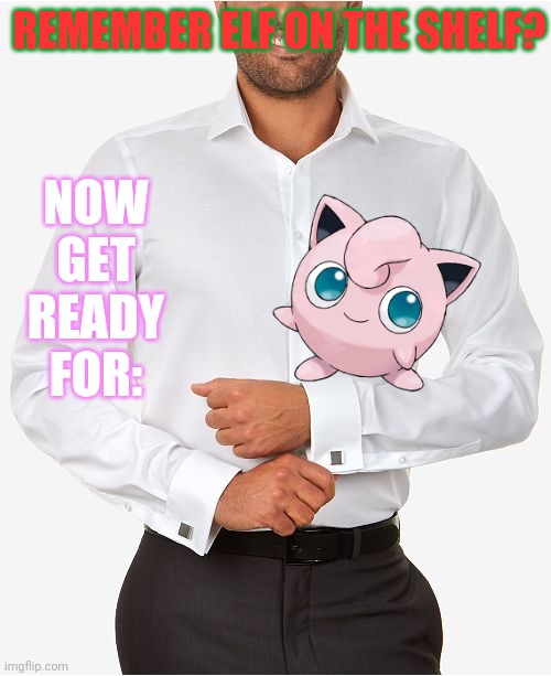 Get ready! | NOW GET READY FOR:; REMEMBER ELF ON THE SHELF? | image tagged in elf on the shelf,pokemon,jigglypuff,crossover,funny memes | made w/ Imgflip meme maker